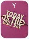 Y - Today is the only day